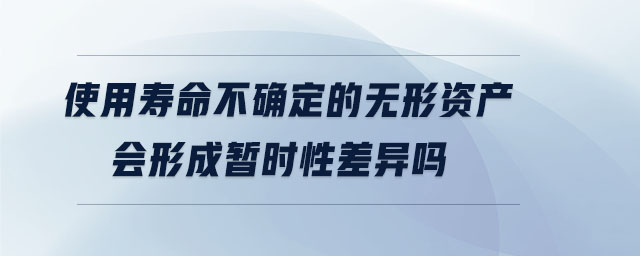 使用壽命不確定的無形資產(chǎn)會(huì)形成暫時(shí)性差異嗎