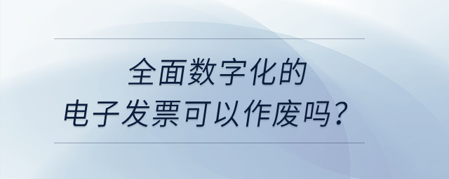 全面數(shù)字化的電子發(fā)票可以作廢嗎,？