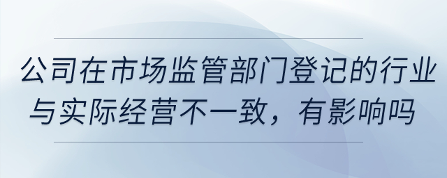 公司在市場監(jiān)管部門登記的行業(yè)與實際經(jīng)營不一致，對享受稅收優(yōu)惠有影響嗎,？