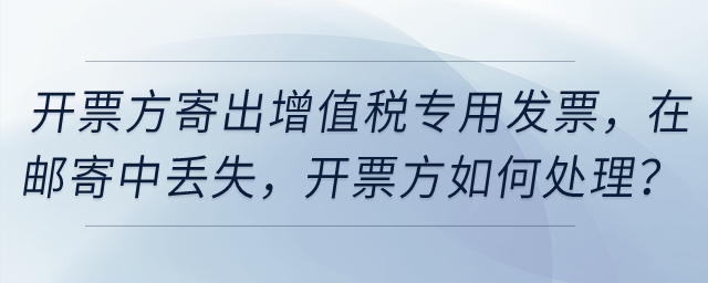 開票方寄出增值稅專用發(fā)票，然后在郵寄中丟失,，開票方如何處理,？