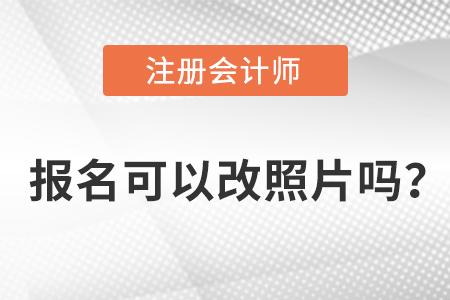 注冊(cè)會(huì)計(jì)師報(bào)名老考生可以改照片嗎,？