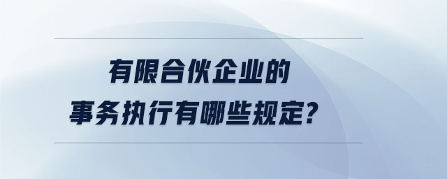 有限合伙企業(yè)的事務(wù)執(zhí)行有哪些規(guī)定,？