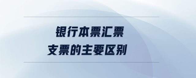 銀行本票匯票支票的主要區(qū)別