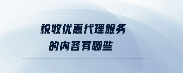 稅收優(yōu)惠代理服務(wù)的內(nèi)容有哪些