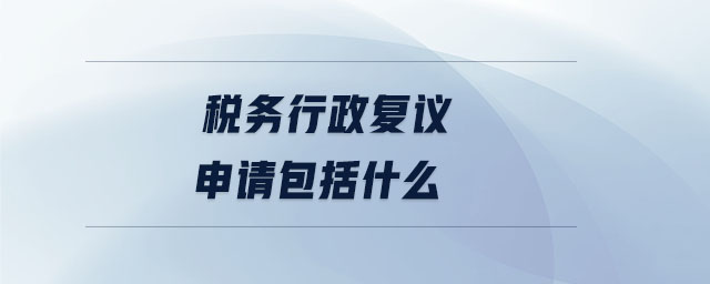 稅務(wù)行政復(fù)議申請包括什么