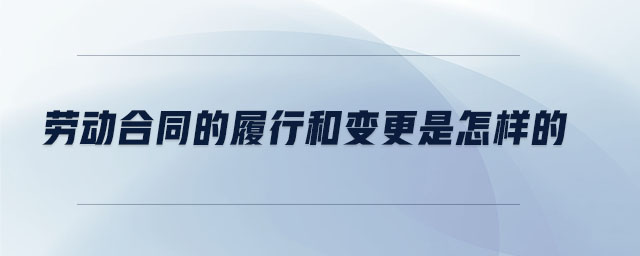 勞動合同的履行和變更是怎樣的