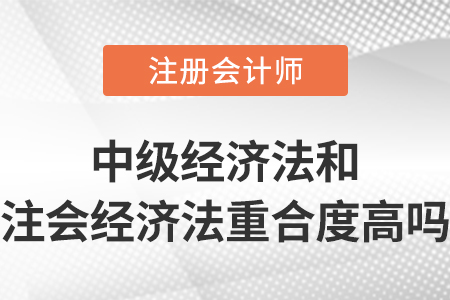 中級(jí)會(huì)計(jì)師經(jīng)濟(jì)法和注會(huì)經(jīng)濟(jì)法重合度高嗎？