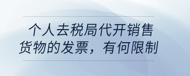 個(gè)人去稅局代開銷售貨物的發(fā)票,，有沒有什么限制？
