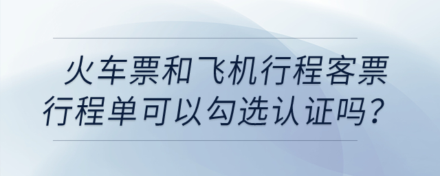 火車票和飛機行程客票行程單可以勾選認證嗎？