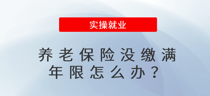 養(yǎng)老保險(xiǎn)沒繳滿年限,，該怎么辦？