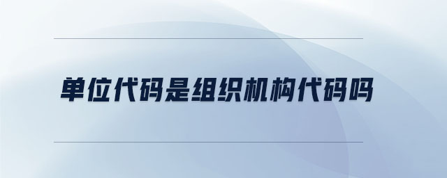 單位代碼是組織機(jī)構(gòu)代碼嗎