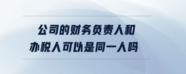 公司的財(cái)務(wù)負(fù)責(zé)人和辦稅人可以是同一人嗎