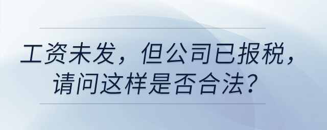 工資未發(fā),，但是公司已經(jīng)給我報稅,，請問這樣是否合法？