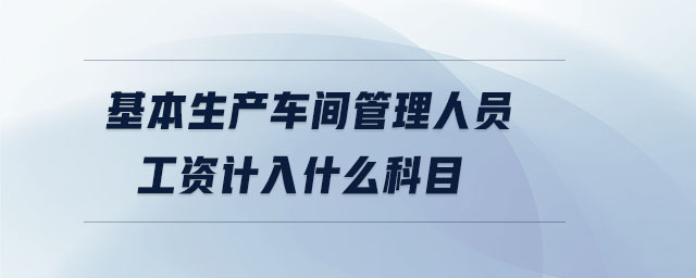 基本生產(chǎn)車間管理人員工資計(jì)入什么科目