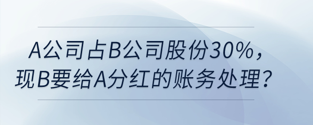 A公司占B公司股份30%,，現(xiàn)在B要給A分紅,，如何賬務(wù)處理？