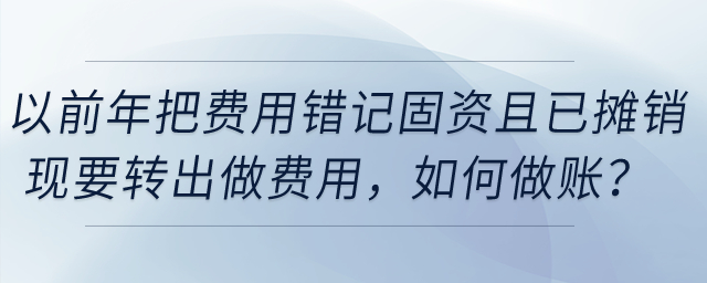 以前年把費用錯記固定資產(chǎn)且已攤銷,，現(xiàn)要轉(zhuǎn)出做費用，如何做賬,？