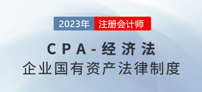 2023年注會(huì)經(jīng)濟(jì)法章節(jié)預(yù)習(xí)概要：第十章企業(yè)國(guó)有資產(chǎn)法律制度