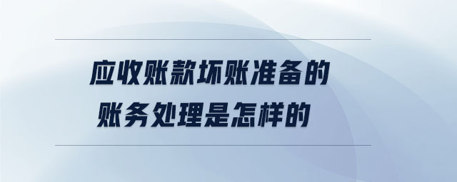 應(yīng)收賬款壞賬準(zhǔn)備的賬務(wù)處理是怎樣的