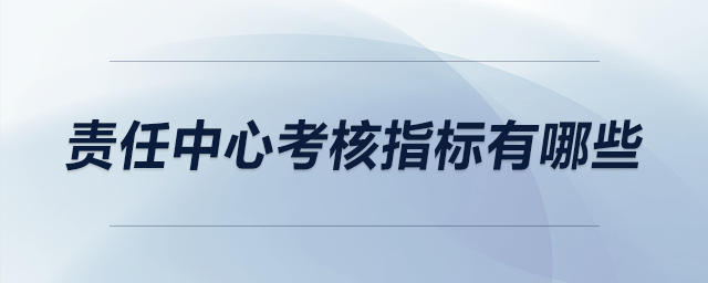 責(zé)任中心考核指標(biāo)有哪些