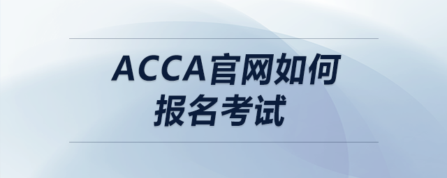acca官網(wǎng)如何報(bào)名考試