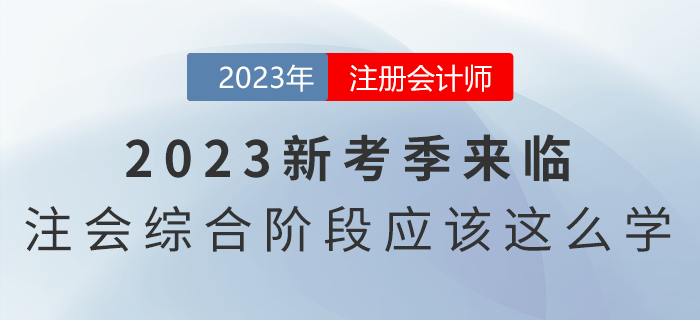 2023新考季來臨,，注會(huì)綜合階段應(yīng)該這么學(xué),！