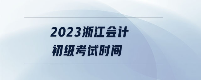 2023浙江會計初級考試時間