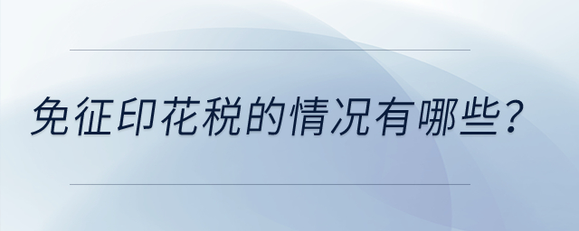 印花稅有哪些情況是免征印花稅的？