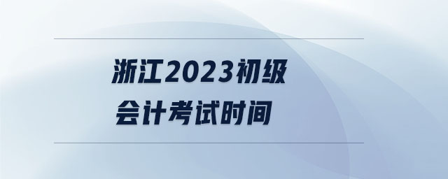 浙江2023初級會計考試時間