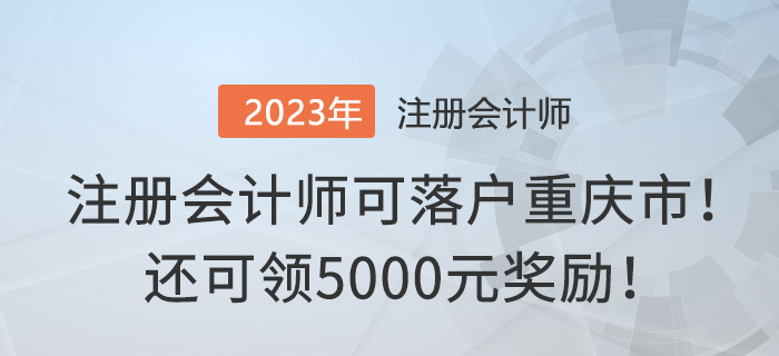 注冊(cè)會(huì)計(jì)師可落戶重慶市！還可領(lǐng)5000元獎(jiǎng)勵(lì),！