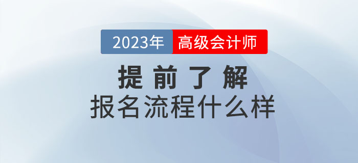 2023年高級(jí)會(huì)計(jì)職稱報(bào)名流程什么樣,？提前了解,！