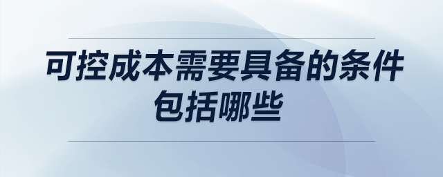 可控成本需要具備的條件包括哪些