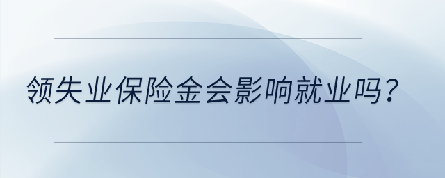領(lǐng)失業(yè)保險金會影響就業(yè)嗎,？