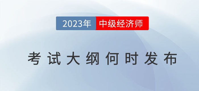 2023年中級經(jīng)濟(jì)師考試大綱何時發(fā)布,？考試大綱有什么用,？