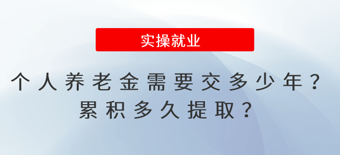 個人養(yǎng)老金需要交多少年,？累積多久提取,？