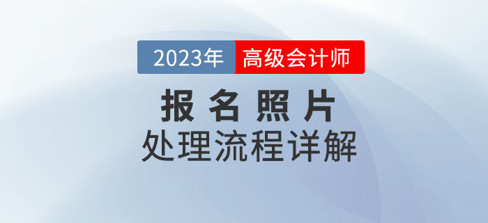 2023年高級(jí)會(huì)計(jì)師報(bào)名照片如何處理,？看流程詳解,！