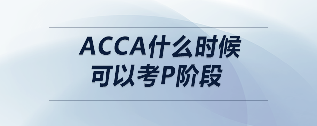 acca什么時候可以考p階段
