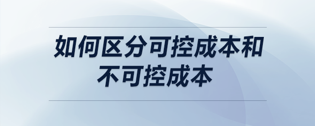 如何區(qū)分可控成本和不可控成本