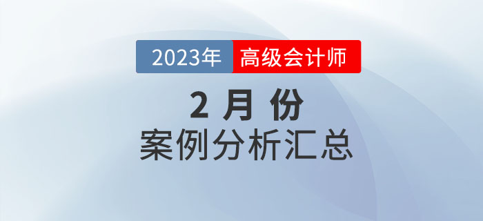 2023年高級(jí)會(huì)計(jì)師2月份案例分析匯總