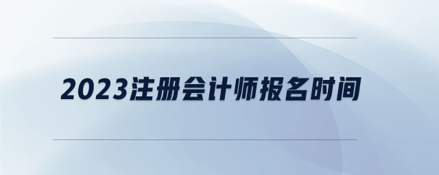 2023注冊會計師報名時間