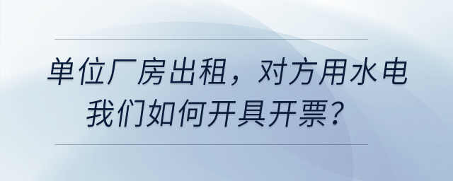 單位廠房出租,，對方用水電我們開票，是建在經營租賃下面有形動產租賃嗎,？