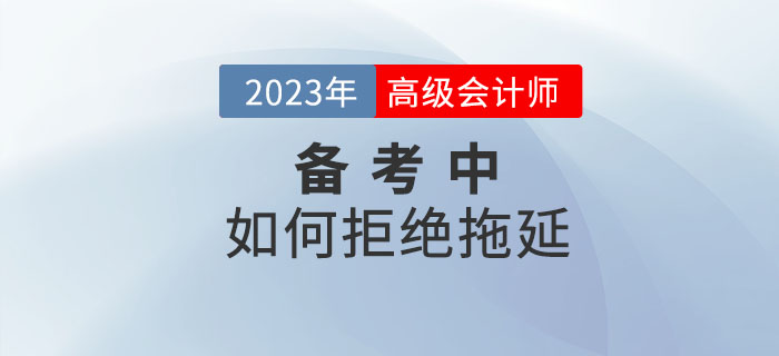 2023年高級(jí)會(huì)計(jì)師備考過(guò)程中如何拒絕拖延