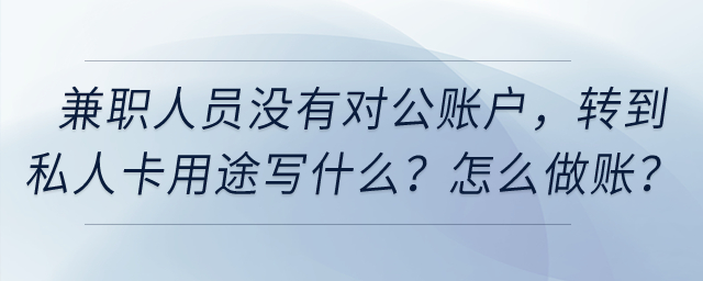 兼職人員提供技術(shù)服務(wù)沒(méi)有對(duì)公賬戶,，轉(zhuǎn)到私人卡用途寫什么,？怎么做賬？