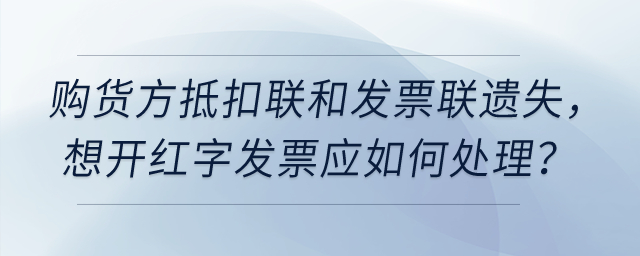 增值稅專票要開紅字,，但購貨方抵扣聯(lián)和發(fā)票聯(lián)都遺失了,，如何處理？