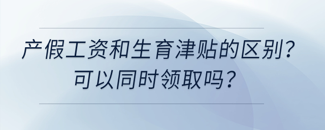 產(chǎn)假工資和生育津貼有什么區(qū)別,，可以同時領(lǐng)取嗎,？