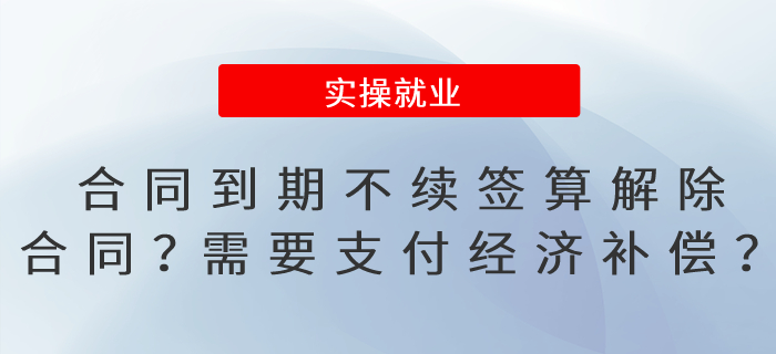 合同到期不續(xù)簽算解除合同嗎,？需要支付經(jīng)濟(jì)補(bǔ)償嗎？