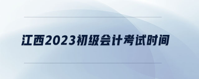 江西2023初級(jí)會(huì)計(jì)考試時(shí)間