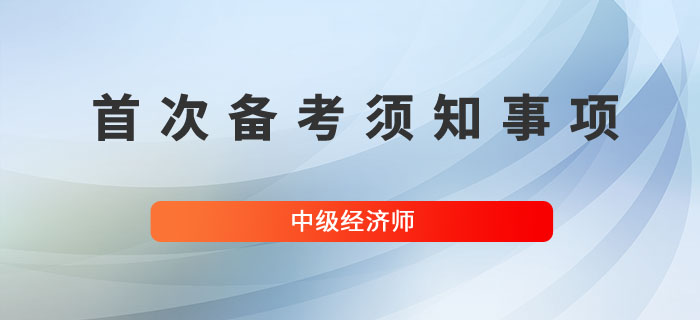 首次備考中級經(jīng)濟師,，以下幾個問題要熟知！