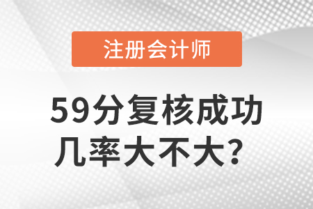 注會(huì)59分復(fù)核成功幾率大不大,？