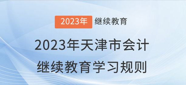 2023年天津市會(huì)計(jì)繼續(xù)教育學(xué)習(xí)規(guī)則