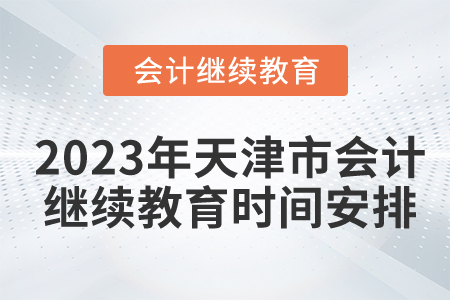 2023年天津市會(huì)計(jì)繼續(xù)教育時(shí)間安排